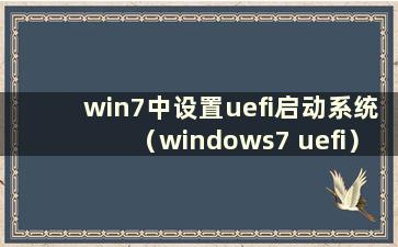 win7中设置uefi启动系统（windows7 uefi）